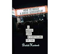 How to Build a Great Screenplay: A Master Class in Storytelling for Film