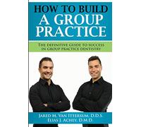 How To Build A Group Dental Practice: The Definitive Guide To Success In Group Practice Dentistry
