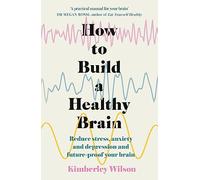How to Build a Healthy Brain: Reduce stress, anxiety and depression and future-proof your brain