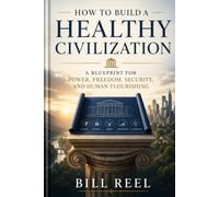 How to Build a Healthy Civilization: A Blueprint for Power, Freedom, Security, and Human Flourishing