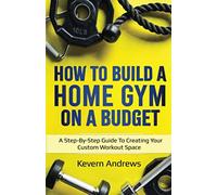 How To Build A Home Gym On A Budget: A Step-By-Step Guide To Creating Your Custom Workout Space