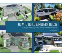 HOW TO BUILD A MODERN HOUSE: A diary of the build process from concept to completion