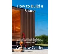 How to Build a Sauna: A Complete UK Step-by-Step Guide to Planning, Building and Installing an Indoor or Outdoor Sauna (The Self Builders Library)
