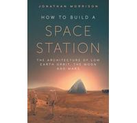 How to Build a Space Station: The architecture of low Earth orbit, the Moon and Mars