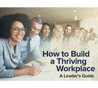 How to Build a Thriving Workplace: A Leader's Guide
