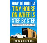How to Build a Tiny House on Wheels Step by Step: Tiny Home Construction, Building, Plans, & Design (Tiny House Practical)