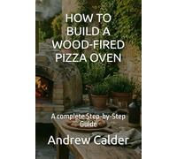 HOW TO BUILD A WOOD-FIRED PIZZA OVEN: A complete Step-by-Step Guide: 2 (The Self Builders Library)