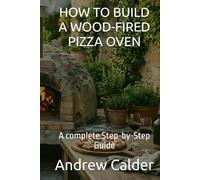 HOW TO BUILD A WOOD-FIRED PIZZA OVEN: A complete Step-by-Step Guide (The Self Builders Library)