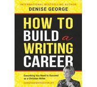 How to Build a Writing Career: Everything You Need to Succeed as a Christian Writer