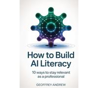 How To Build AI Literacy: 10 Ways To Stay Relevant As A Professional