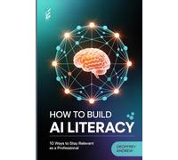 How To Build AI Literacy: 10 Ways To Stay Relevant As A Professional