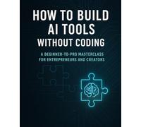 How to Build AI Tools Without Coding: A Beginner-to-Pro Masterclass for Entrepreneurs and Creators