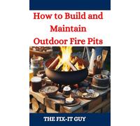 How to Build and Maintain Outdoor Fire Pits: A DIY Guide to Backyard Fire Features with Design, Construction, Safety, and Enjoyment for All Seasons (The Fixers Handbook)