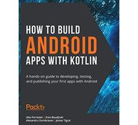 How to Build Android Apps with Kotlin: A hands-on guide to developing, testing, and publishing your first apps with Android