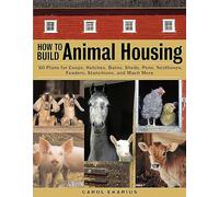 How to Build Animal Housing: 60 Plans for Coops, Hutches, Barns, Sheds, Pens, Nestboxes, Feeders, Stanchions, and Much More