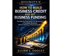 How to Build Business Credit and Get Business Funding: The Step-by-Step System for Structuring a Fundable Business Without Relying on Personal Credit