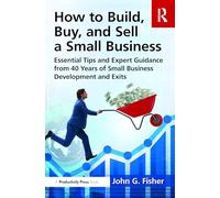 How to Build, Buy, and Sell a Small Business: Essential Tips and Expert Guidance from 40 Years of Small Business Development