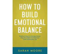 How to Build Emotional Balance: Practical Ways to Manage Stress, Stay Grounded and Find Inner Calm in Everyday Life ("How To" Series)