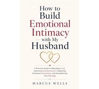 How to Build Emotional Intimacy with My Husband: A Practical Guide to Rebuilding Trust, Improving Communication, Deepening Emotional Connection, and Strengthening Your Marriage