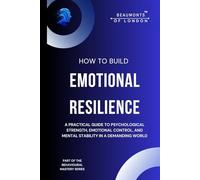 How To Build Emotional Resilience: A Practical Guide to Psychological Strength, Emotional Control, and Mental Stability in a Demanding World (Beaumonts of London - The Behavioural Mastery Series)