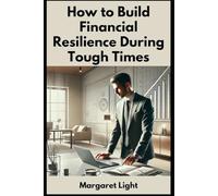 How to Build Financial Resilience During Tough Times.: Practical steps to stay strong, manage money wisely and bounce back from hardship.