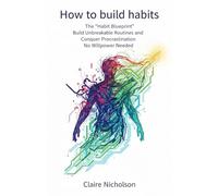How to build habits: The 'Habit Blueprint', Build Unbreakable Routines and Conquer Procrastination, No Willpower Needed