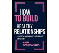 HOW TO BUILD HEALTHY RELATIONSHIPS: A PRACTICAL PHILOSOPHY OF LOVE, RESPECT, AND MATURITY