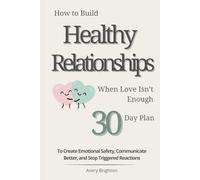 How to Build Healthy Relationships When Love Isn’t Enough: A 30-Day Plan to Create Emotional Safety, Communicate Better, and Stop Triggered Reactions (The Emotional Mastery Series)