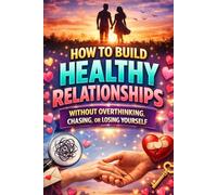 How to Build Healthy Relationships Without Overthinking, Chasing, or Losing Yourself: A Practical Guide to Emotional Security, Boundaries, Communication, and Lasting Love (The Calm Connection Series)