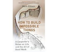 How to Build Impossible Things: Lessons in Life and Carpentry