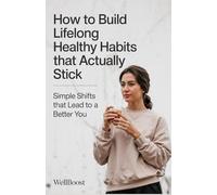 How to Build Lifelong Healthy Habits That Actually Stick: Simple Shifts That Lead to a Better You
