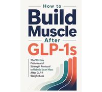 How to Build Muscle After GLP-1s: The 90-Day Book + Journal Protein and Strength Protocol to Rebuild Lean Mass After GLP-1 Weight Loss
