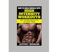How to Build Muscle with High Intensity Workouts: Get More Results in Less Time