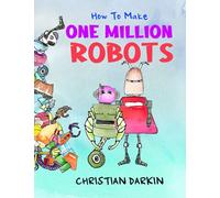 How To Build One Million Robots: A Tale Of Out-Of-Control Multiplication Which Young Kids Will Love. The Ultimate Funny Maths Picture Book For Children Ages 5-7