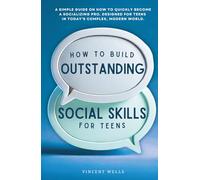 How To Build Outstanding Social Skills For Teens: A simple guide on how to quickly become a socializing pro. Designed for teens in today’s complex, modern world.