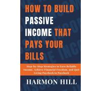 How to Build Passive Income That Pays Your Bills: Step-by-Step Strategies to Earn Reliable Income, Achieve Financial Freedom, and Quit Living Paycheck to Paycheck (FINANCIAL FREEDOM BY HARMON HILL)