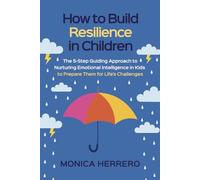 How to Build Resilience in Children: The 5-Step Guiding Approach to Nurturing Emotional Intelligence in Kids to Prepare Them for Life’s Challenges