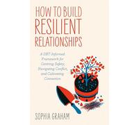 How to Build Resilient Relationships: A DBT-Informed Framework for Centering Safety, Navigating Conflict, and Cultivating Connection