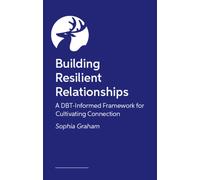 How to Build Resilient Relationships : A DBT-Informed Framework for Centring Safety, Navigating Conflict, and Cultivating Connection