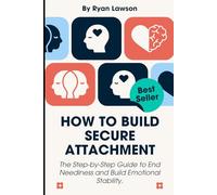 HOW TO BUILD SECURE ATTACHMENT: The Step-by-Step Guide to End Neediness and Build Emotional Stability. (ATTACHMENT ANXIETY)