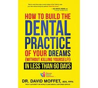 How To Build The Dental Practice Of Your Dreams: (Without Killing Yourself!) In Less Than 60 Days