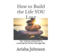 How to Build the Life YOU Love: Your step-by-step guide to curating the Perfect Average Day
