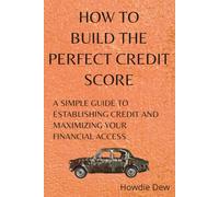 How to Build the Perfect Credit Score: A Simple Guide to Establishing Credit and Maximizing Your Financial Access (How To Do)