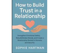 How to Build Trust in a Relationship: Strengthen Emotional Safety, Rebuild Broken Bonds, and Create a Relationship Rooted in Honesty and Security (The Emotionally Intelligent Relationships Series)