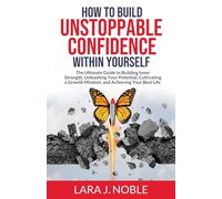How to Build Unstoppable Confidence Within Yourself: The Ultimate Guide to Building Inner Strength, Unleashing Your Potential, Cultivating A Growth Mindset, and Achieving Your Best Life