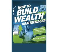 How to Build Wealth as a Teenager: Master the Basics of Investing for Long-Term Financial Success