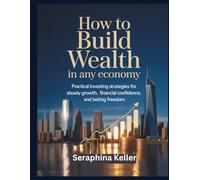 How to Build Wealth in Any Economy: Practical investing strategies for steady growth, financial confidence, and lasting freedom (Lead Like You Mean It)