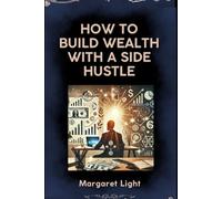 How to Build Wealth with a Side Hustle.: Learn side hustle strategies to grow income, build wealth, and achieve financial freedom.