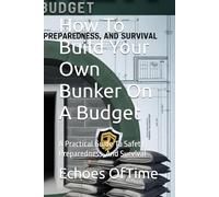 How To Build Your Own Bunker On A Budget: A Practical Guide To Safety, Preparedness, And Survival