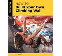 How to Build Your Own Climbing Wall: Illustrated Instructions And Plans For Indoor And Outdoor Walls, Second Edition (How To Climb Series)